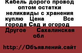 Кабель дорого провод оптом остатки неликвиды с хранения куплю › Цена ­ 100 - Все города Сад и огород » Другое   . Сахалинская обл.